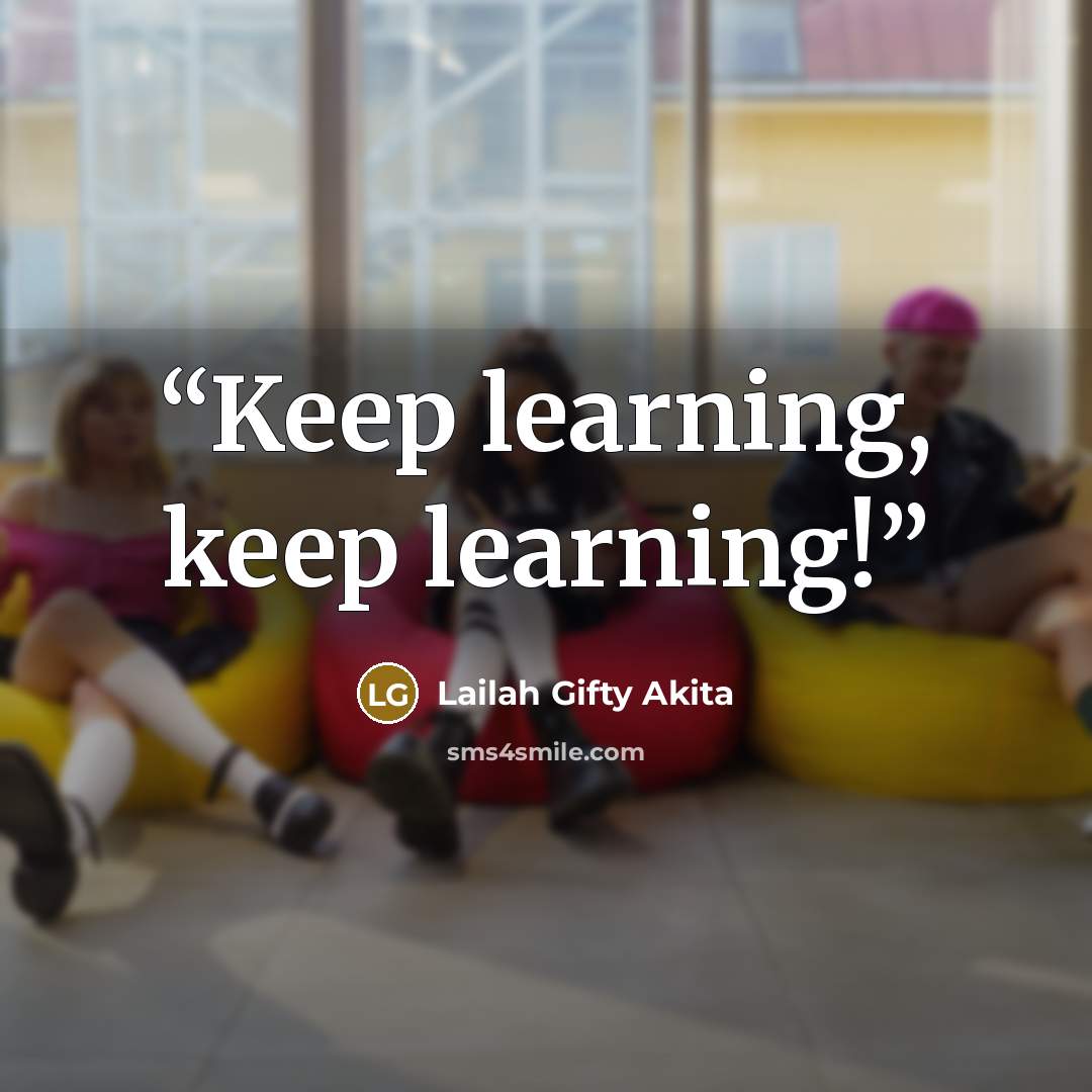 “Keep learning, keep learning!” quote by Lailah Gifty Akita