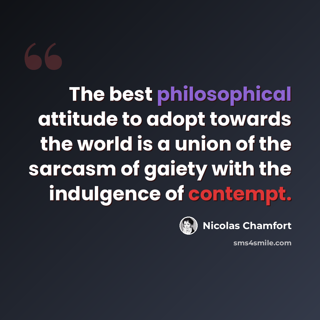 “The best philosophical attitude to adopt towards the world is a union of the sarcasm of gaiety with the indulgence of contempt.” quote by Nicolas Chamfort