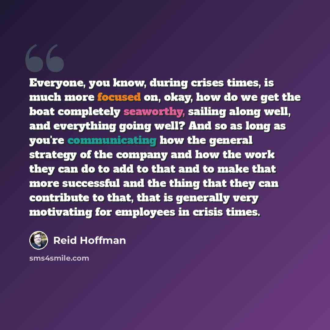 “Everyone, you know, during crises times, is much more focused on, okay, how do we get the boat completely seaworthy, sailing along well, and everything going well? And so as long as you're communicating how the general strategy of the company and how the work they can do to add to that and to make…” quote by Reid Hoffman