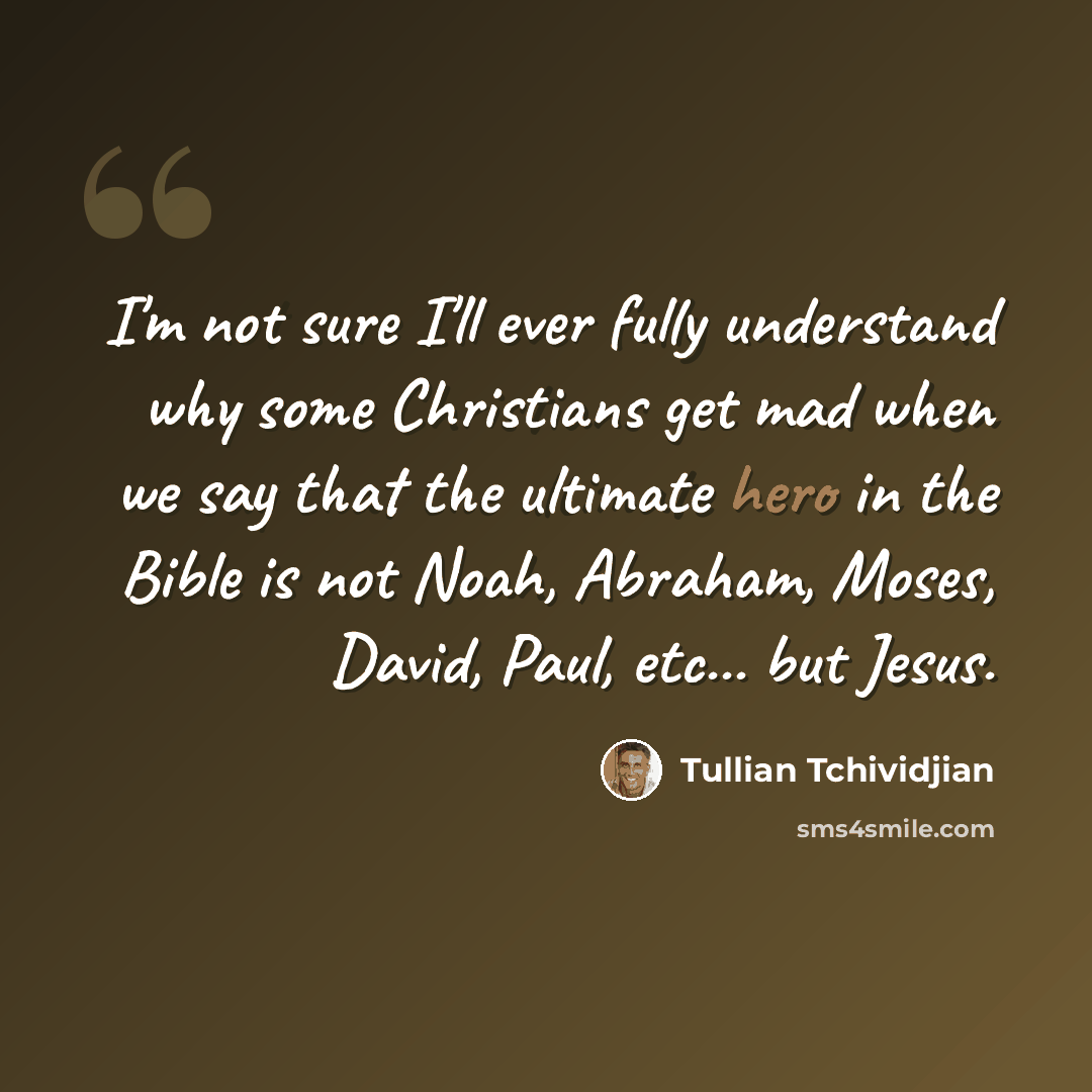 “I'm not sure I'll ever fully understand why some Christians get mad when we say that the ultimate hero in the Bible is not Noah, Abraham, Moses, David, Paul, etc... but Jesus.” quote by Tullian Tchividjian