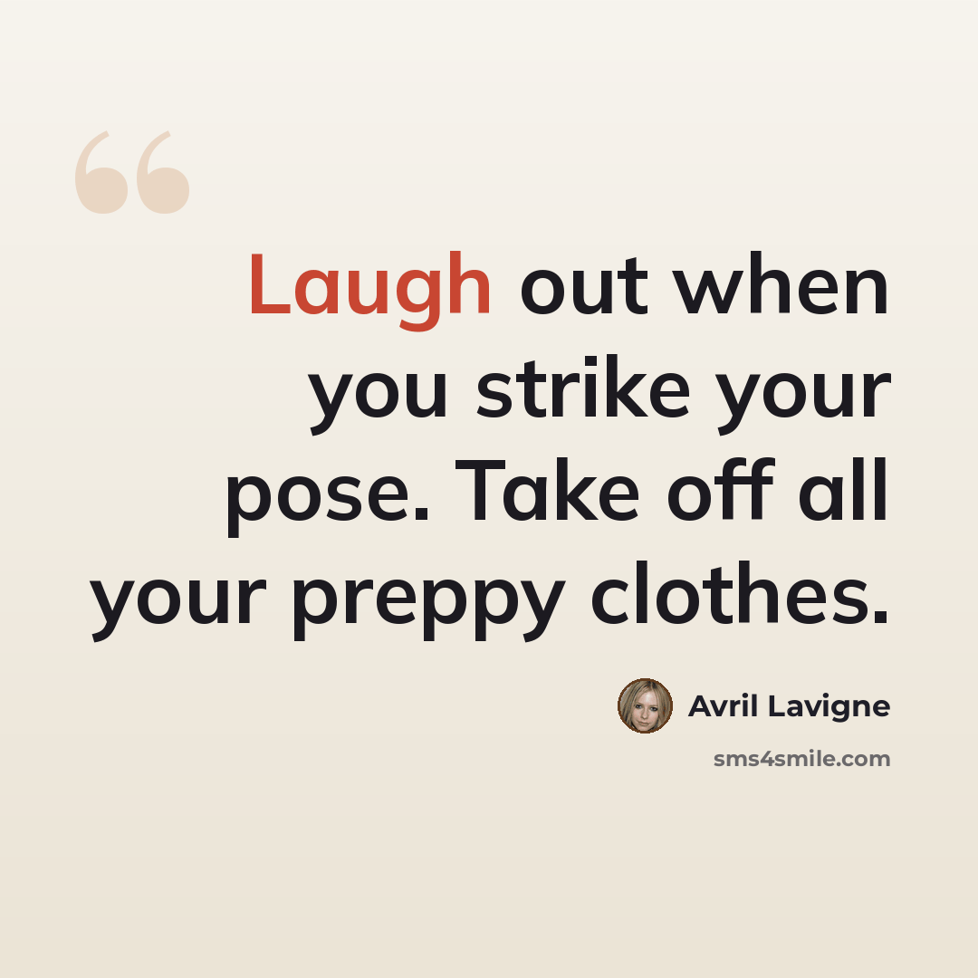 “Laugh out when you strike your pose. Take off all your preppy clothes.” quote by Avril Lavigne