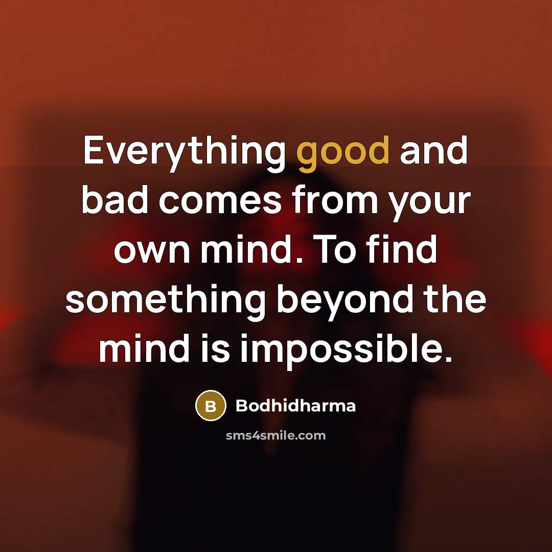 “Everything good and bad comes from your own mind. To find something beyond the mind is impossible.” quote by Bodhidharma