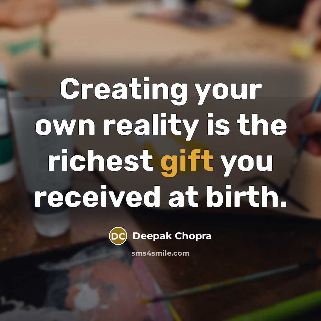 “Creating your own reality is the richest gift you received at birth.” quote by Deepak Chopra