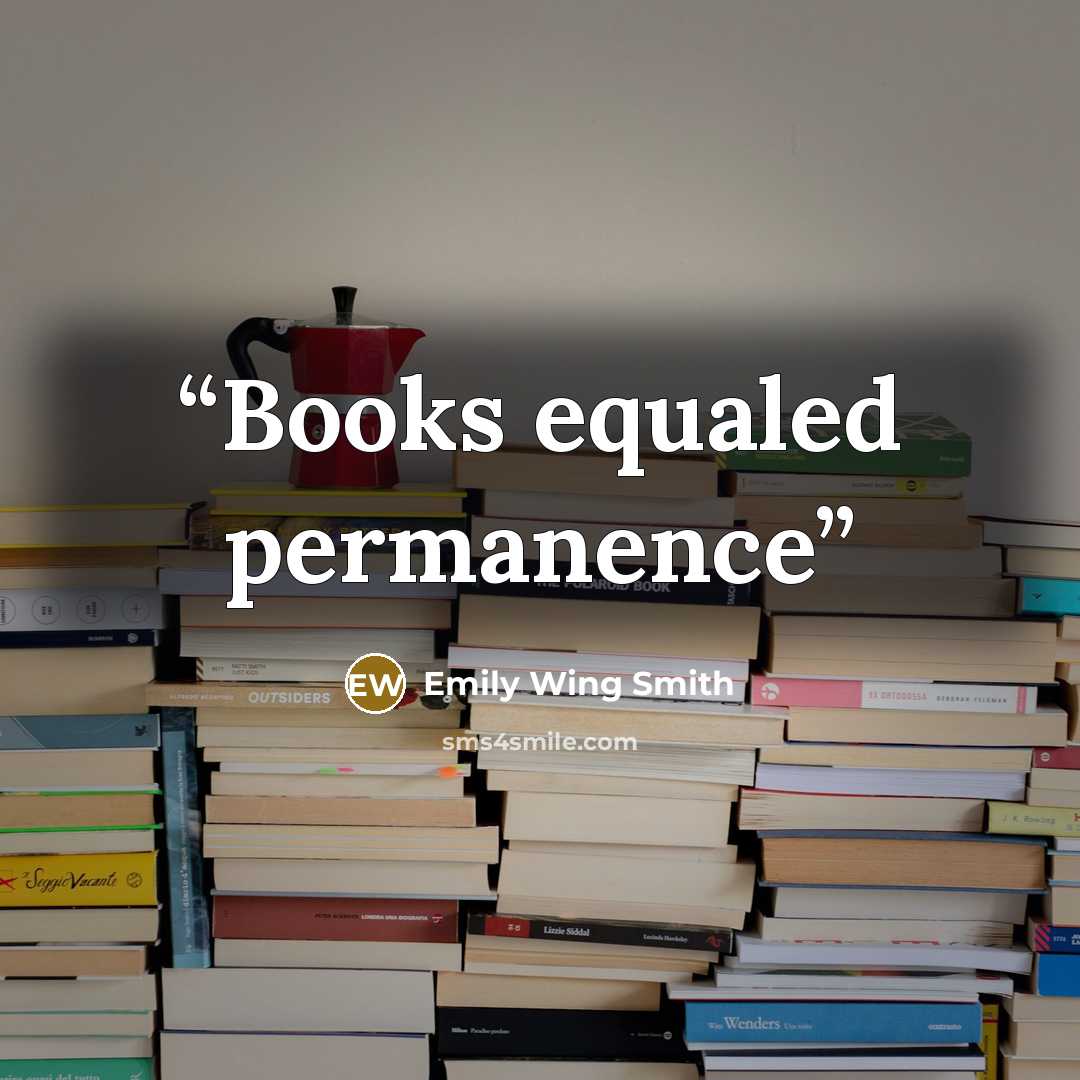 “Books equaled permanence” quote by Emily Wing Smith