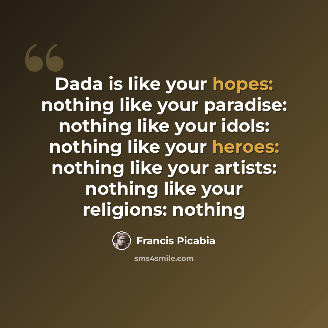“Dada is like your hopes: nothing like your paradise: nothing like your idols: nothing like your heroes: nothing like your artists: nothing like your religions: nothing” quote by Francis Picabia