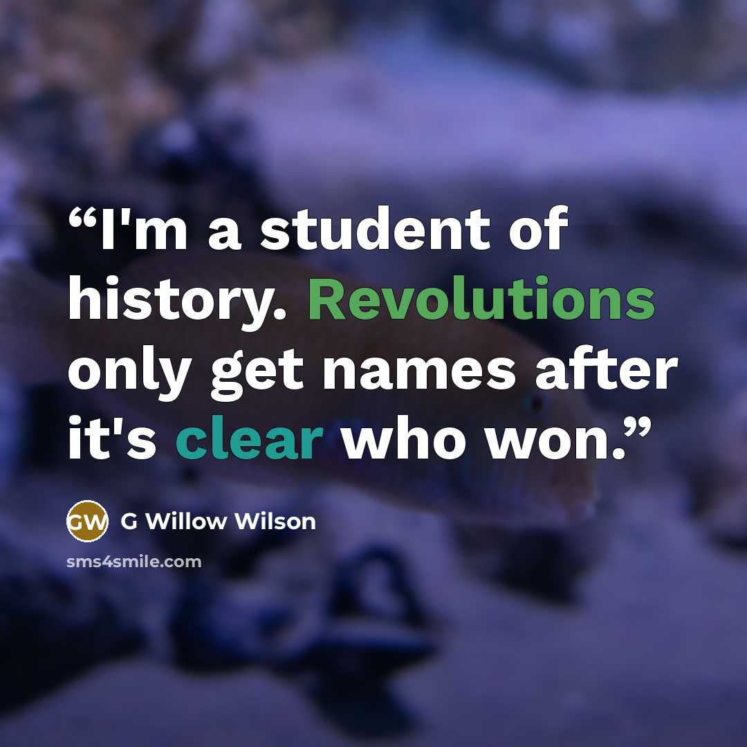 “I'm a student of history. Revolutions only get names after it's clear who won.” quote by G Willow Wilson