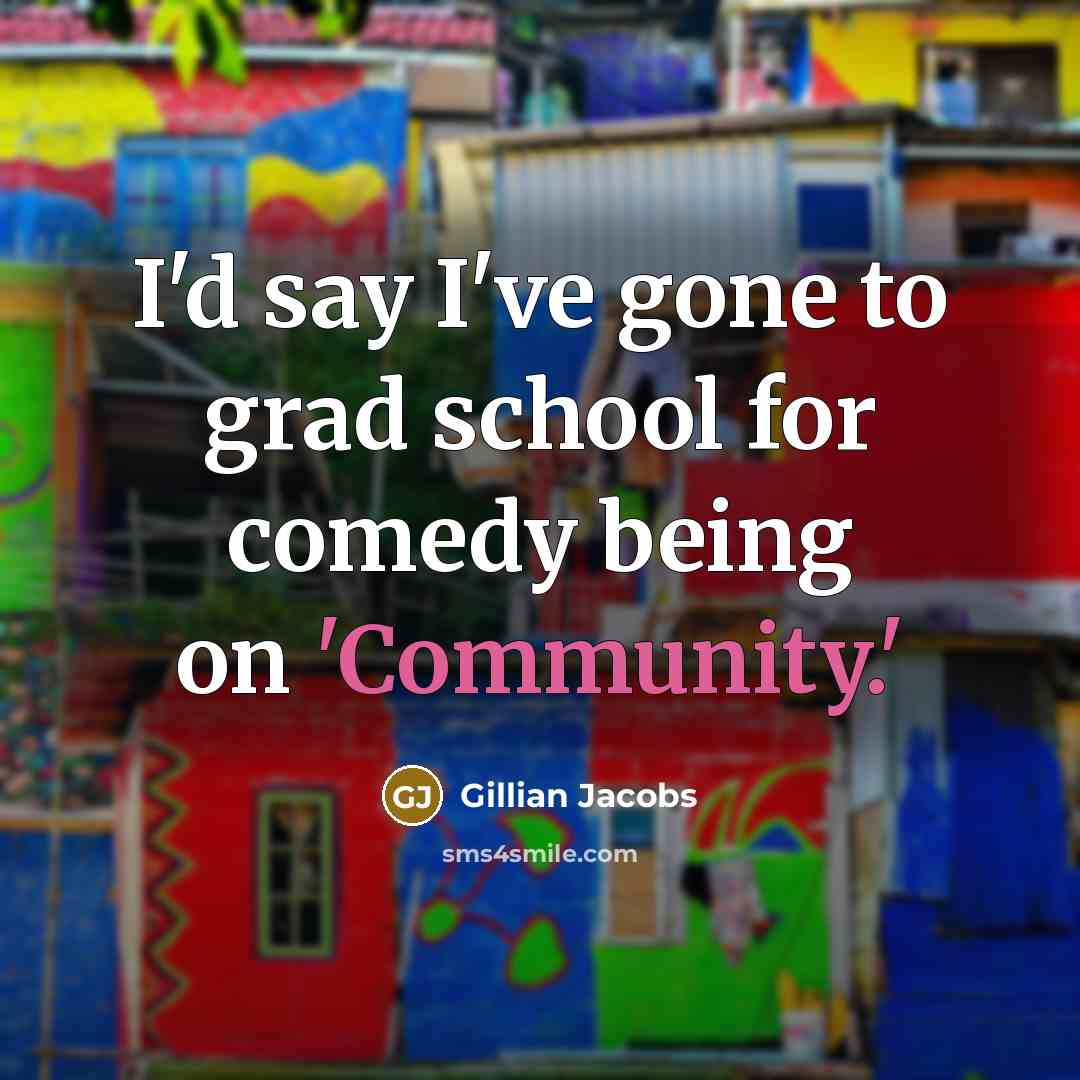 “I'd say I've gone to grad school for comedy being on 'Community.'” quote by Gillian Jacobs