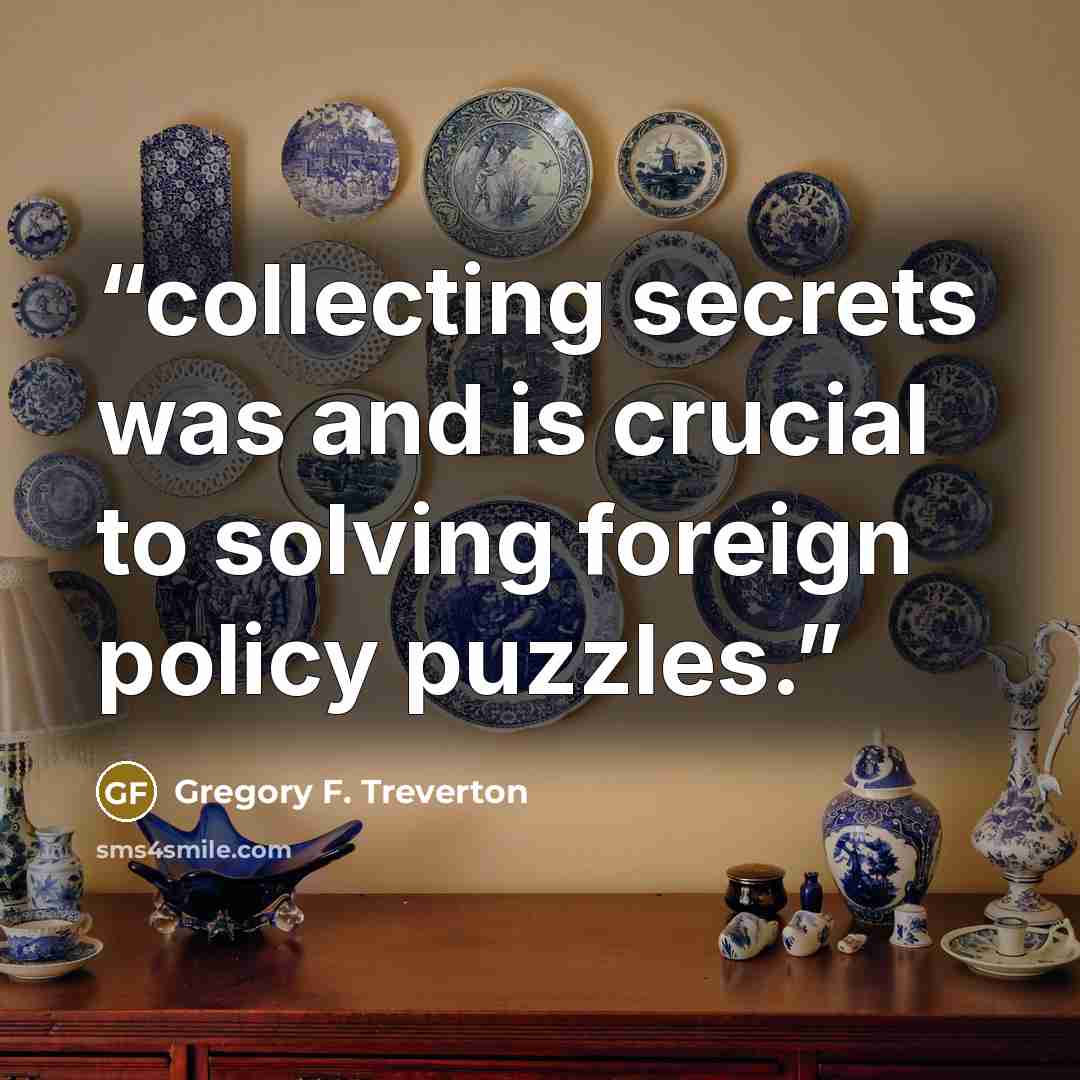 “collecting secrets was and is crucial to solving foreign policy puzzles.” quote by Gregory F. Treverton
