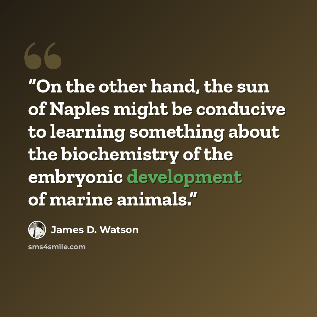 “On the other hand, the sun of Naples might be conducive to learning something about the biochemistry of the embryonic development of marine animals.” quote by James D. Watson