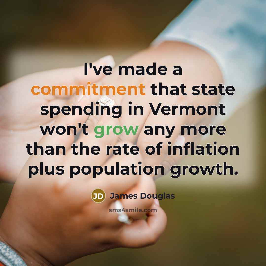 “I've made a commitment that state spending in Vermont won't grow any more than the rate of inflation plus population growth.” quote by James Douglas