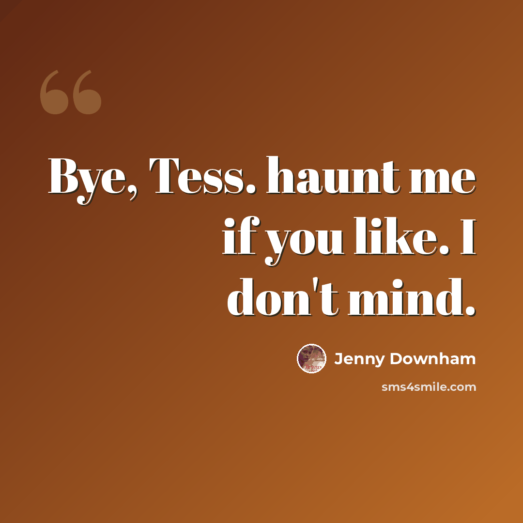 “Bye, Tess. haunt me if you like. I don't mind.” quote by Jenny Downham