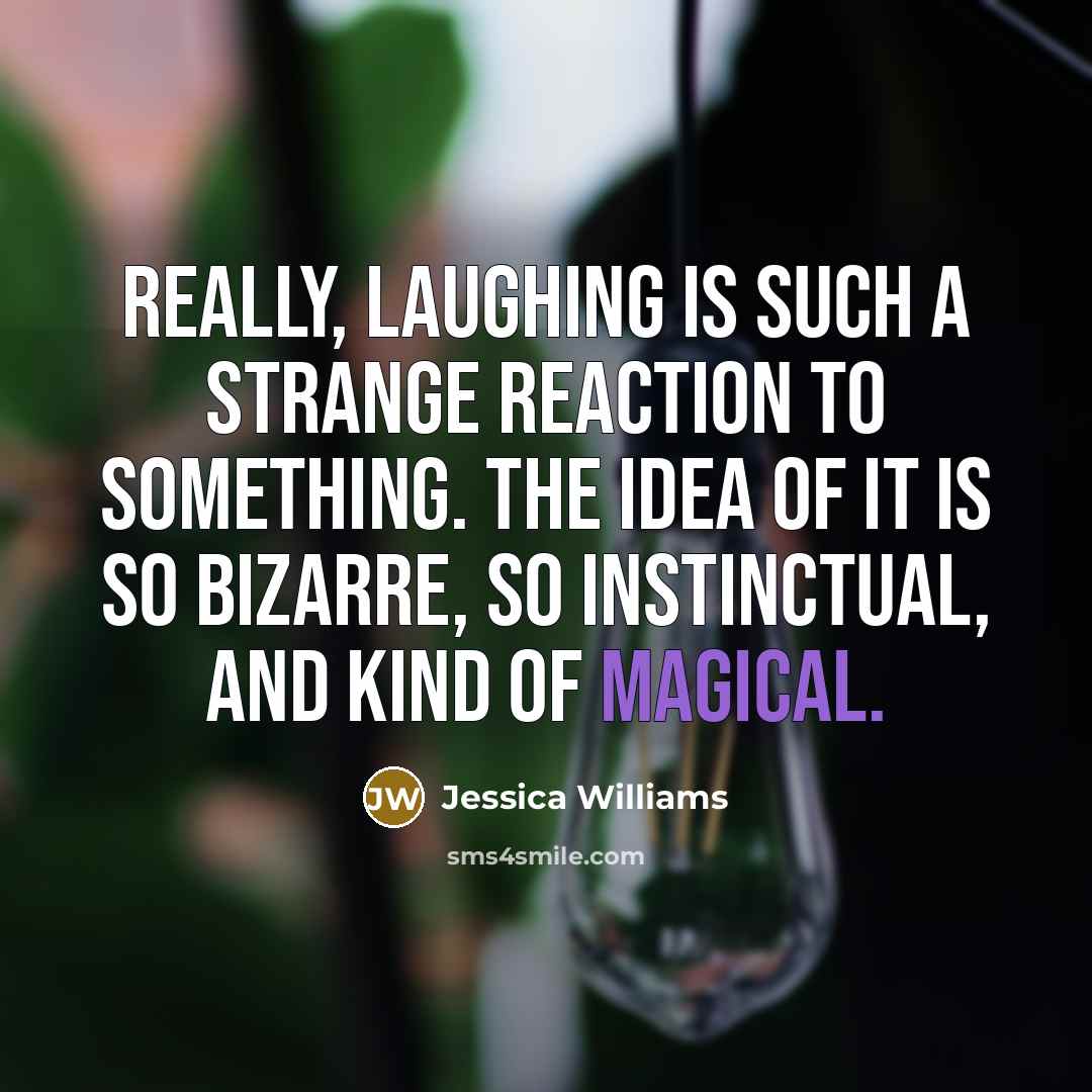 “Really, laughing is such a strange reaction to something. The idea of it is so bizarre, so instinctual, and kind of magical.” quote by Jessica Williams