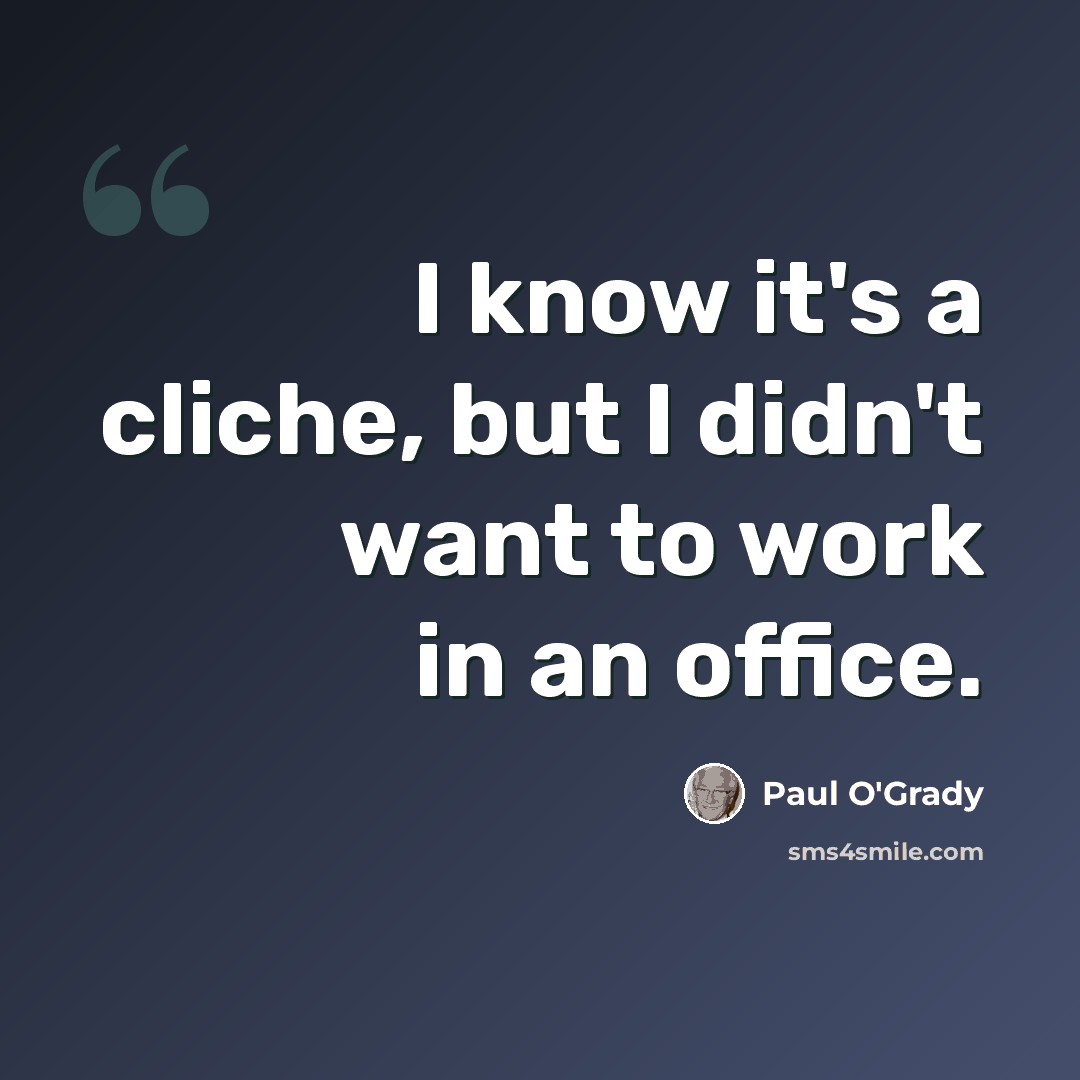 “I know it's a cliche, but I didn't want to work in an office.” quote by Paul O'Grady