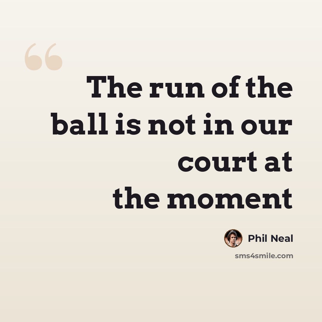 “The run of the ball is not in our court at the moment” quote by Phil Neal