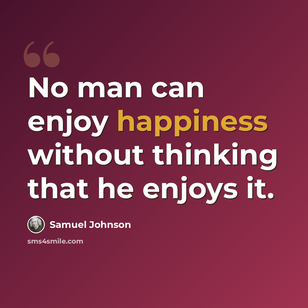 “No man can enjoy happiness without thinking that he enjoys it.” quote by Samuel Johnson