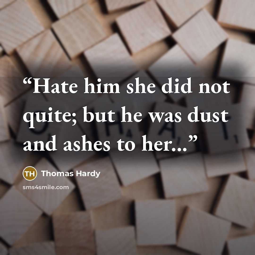“Hate him she did not quite; but he was dust and ashes to her...” quote by Thomas Hardy
