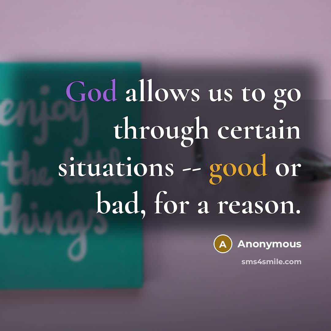 “God allows us to go through certain situations -- good or bad, for a reason.” quote by Anonymous