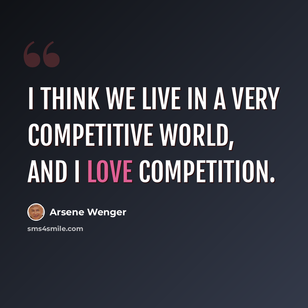 “I think we live in a very competitive world, and I love competition.” quote by Arsene Wenger