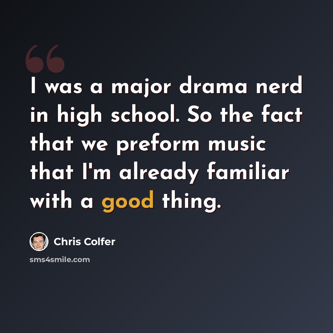 “I was a major drama nerd in high school. So the fact that we preform music that I'm already familiar with a good thing.” quote by Chris Colfer