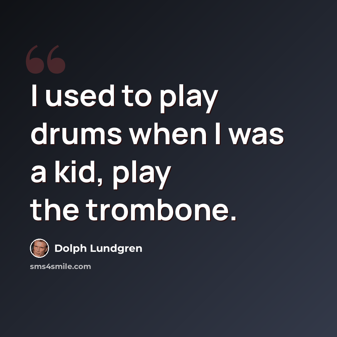 “I used to play drums when I was a kid, play the trombone.” quote by Dolph Lundgren