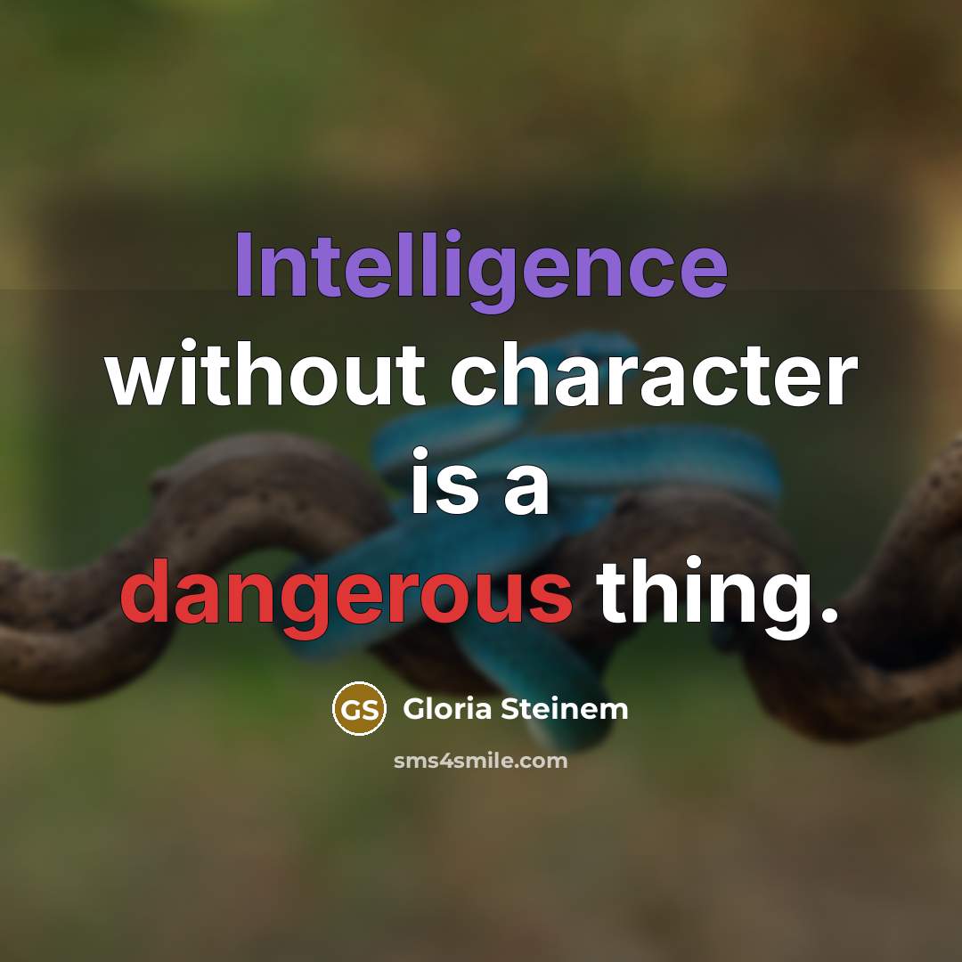 “Intelligence without character is a dangerous thing.” quote by Gloria Steinem
