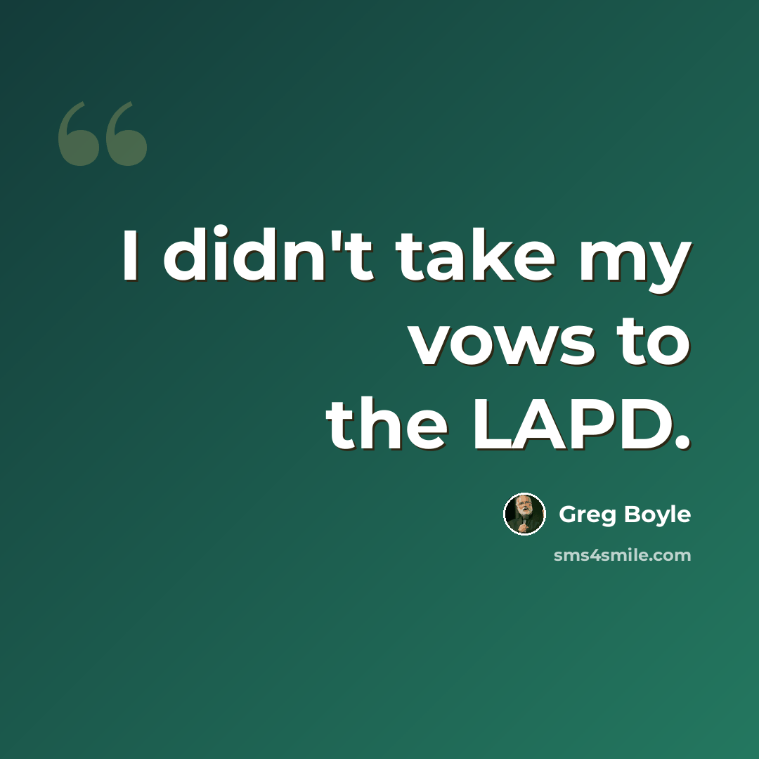 “I didn't take my vows to the LAPD.” quote by Greg Boyle