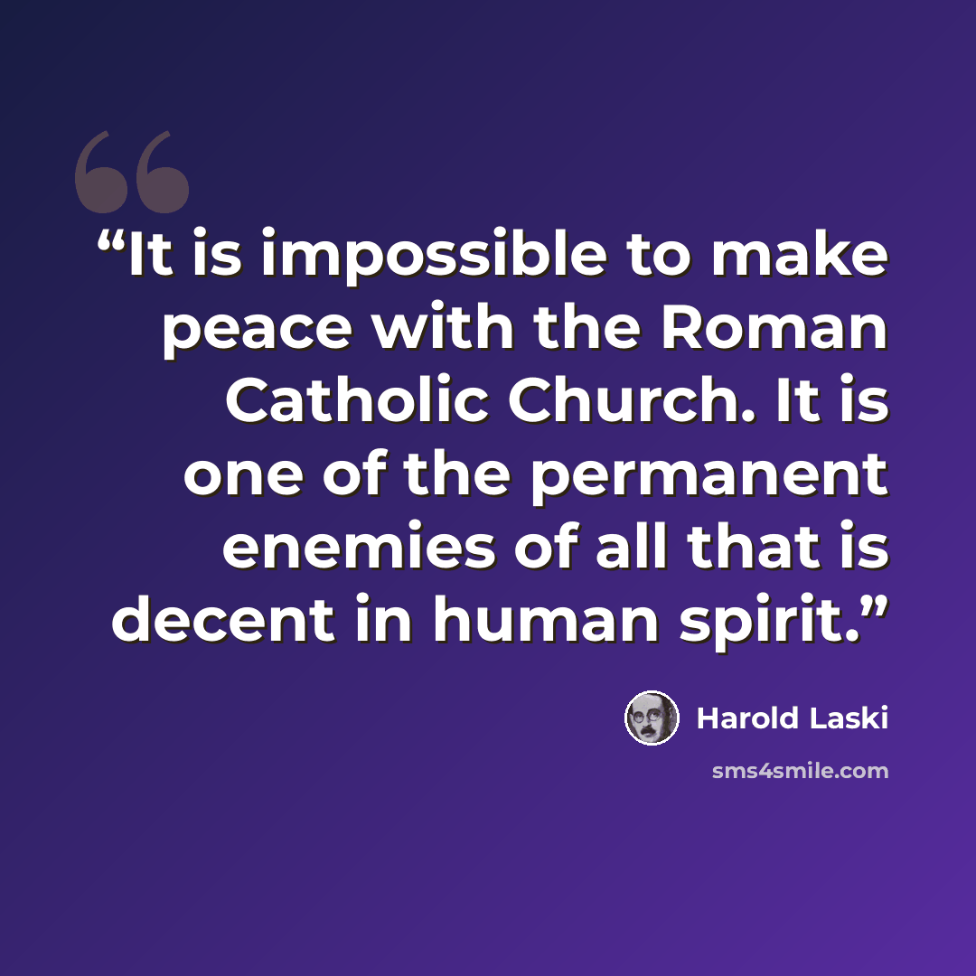 “It is impossible to make peace with the Roman Catholic Church. It is one of the permanent enemies of all that is decent in human spirit.” quote by Harold Laski