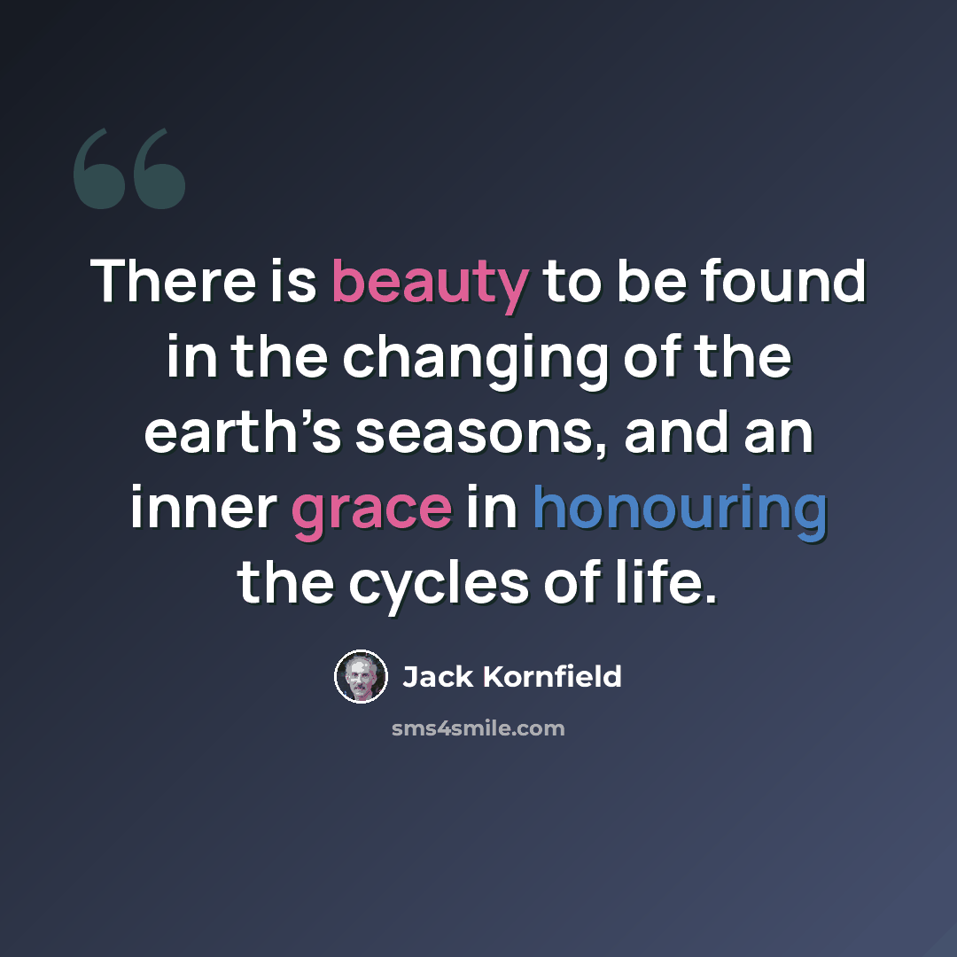 “There is beauty to be found in the changing of the earth’s seasons, and an inner grace in honouring the cycles of life.” quote by Jack Kornfield