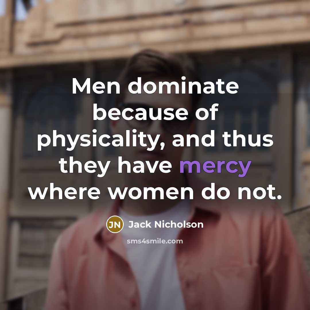 “Men dominate because of physicality, and thus they have mercy where women do not.” quote by Jack Nicholson