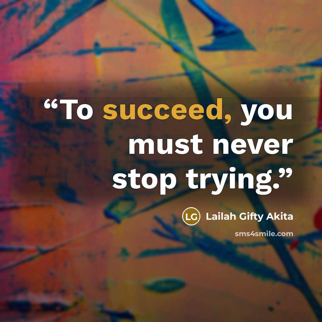 “To succeed, you must never stop trying.” quote by Lailah Gifty Akita