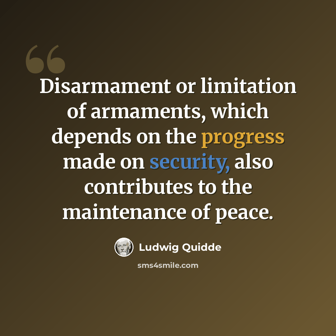 “Disarmament or limitation of armaments, which depends on the progress made on security, also contributes to the maintenance of peace.” quote by Ludwig Quidde
