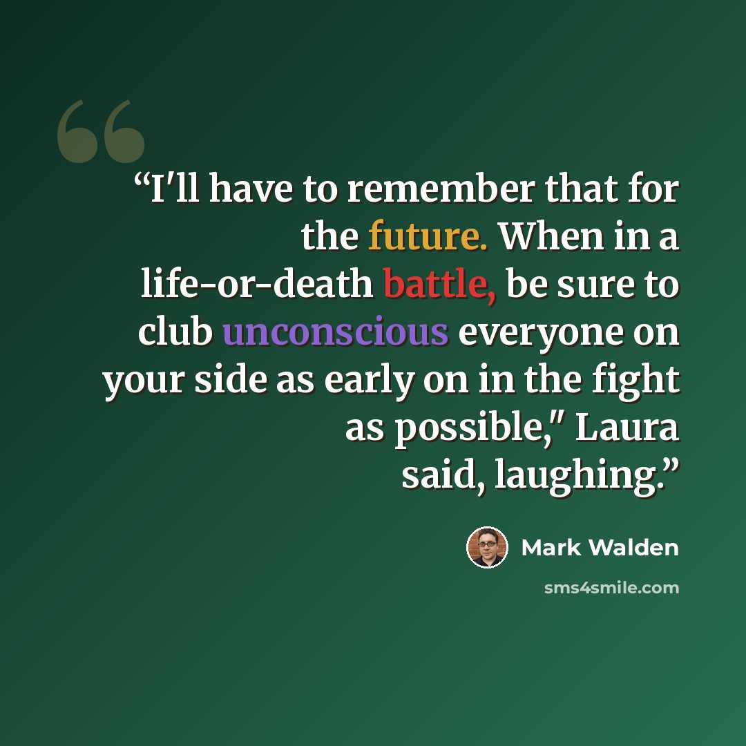“I'll have to remember that for the future. When in a life-or-death battle, be sure to club unconscious everyone on your side as early on in the fight as possible," Laura said, laughing.” quote by Mark Walden