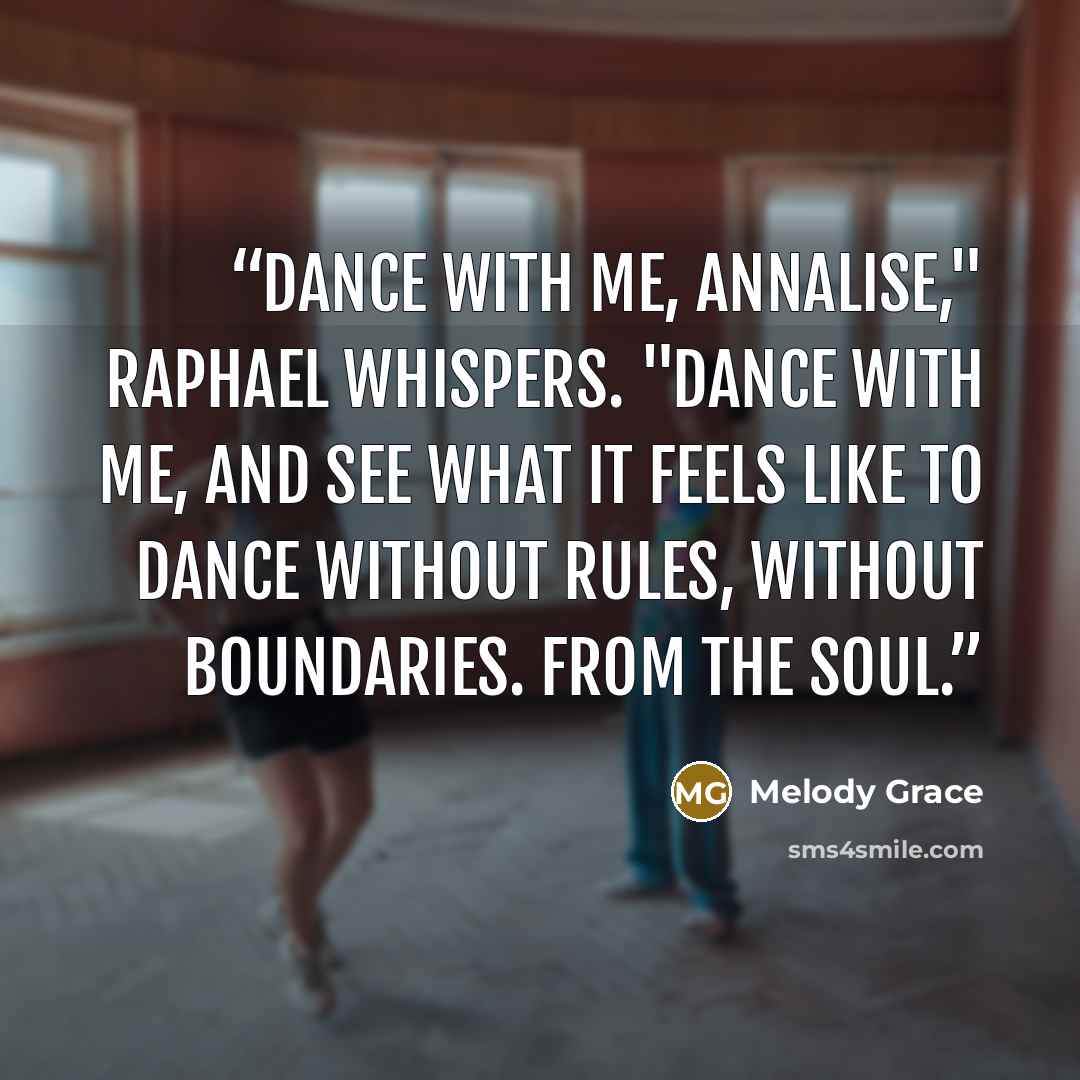 “Dance with me, Annalise," Raphael whispers. "Dance with me, and see what it feels like to dance without rules, without boundaries. From the soul.” quote by Melody Grace