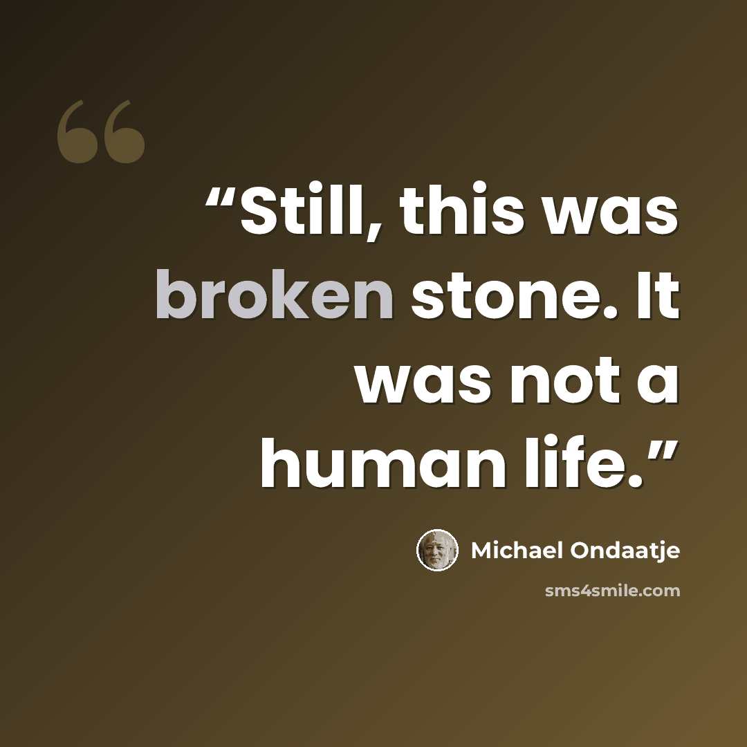 “Still, this was broken stone. It was not a human life.” quote by Michael Ondaatje