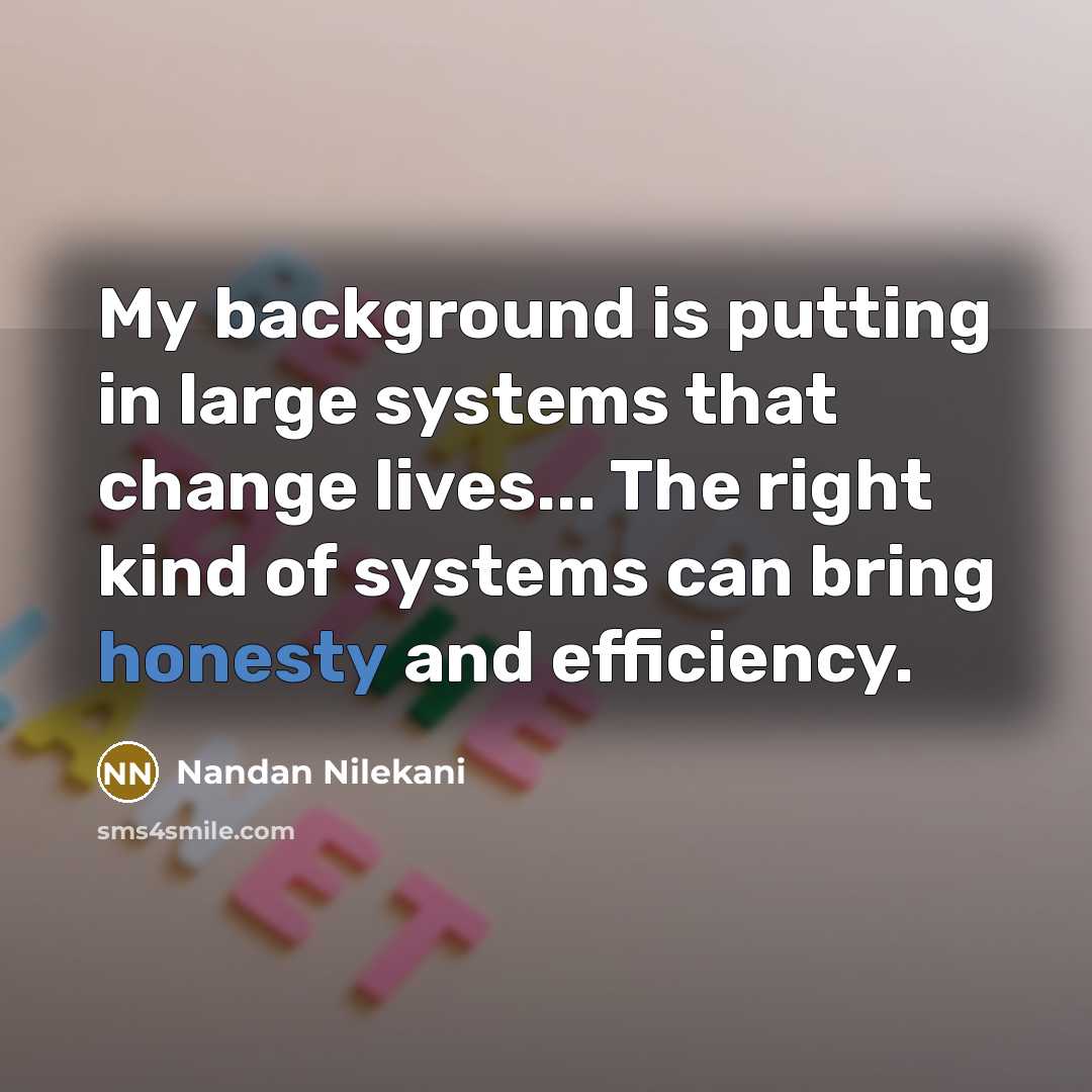 “My background is putting in large systems that change lives... The right kind of systems can bring honesty and efficiency.” quote by Nandan Nilekani