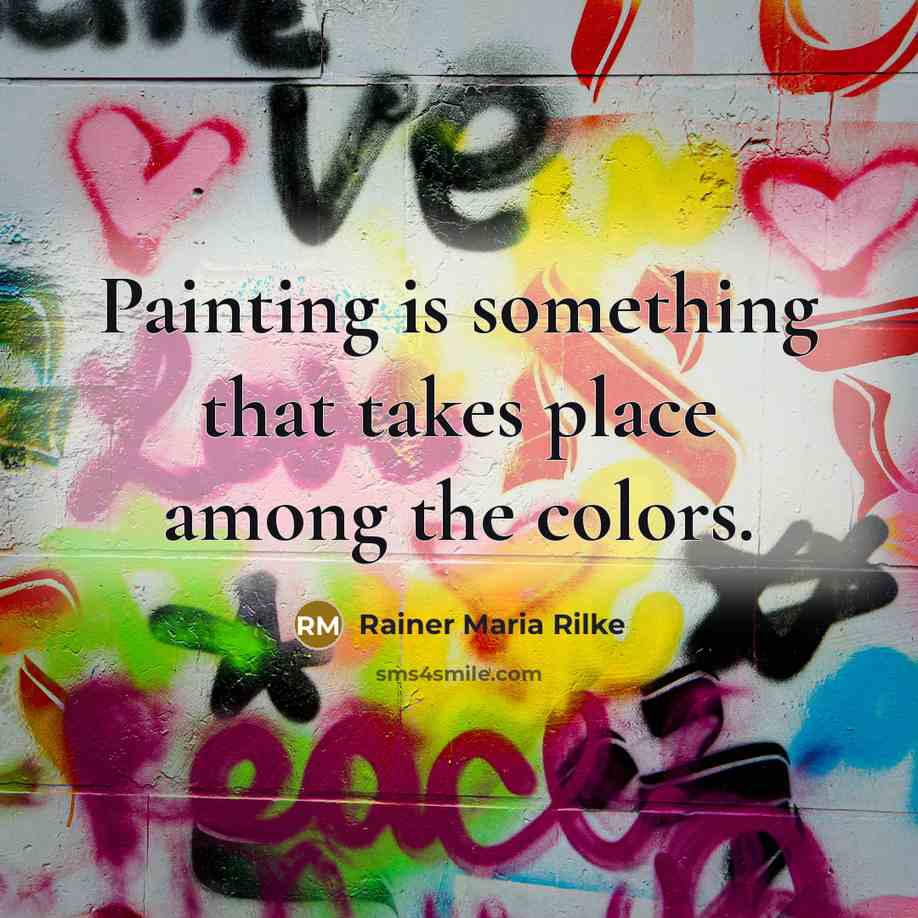 “Painting is something that takes place among the colors.” quote by Rainer Maria Rilke