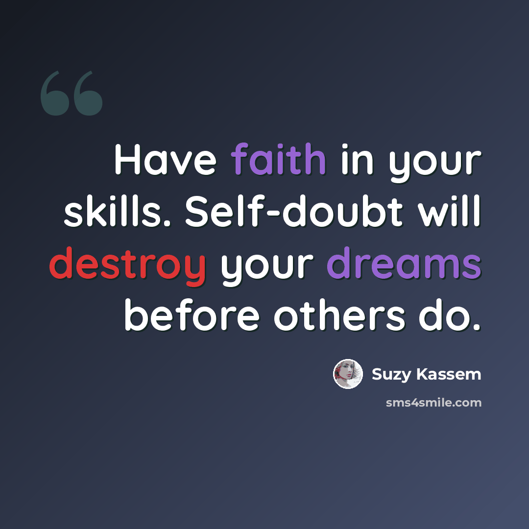 “Have faith in your skills. Self-doubt will destroy your dreams before others do.” quote by Suzy Kassem