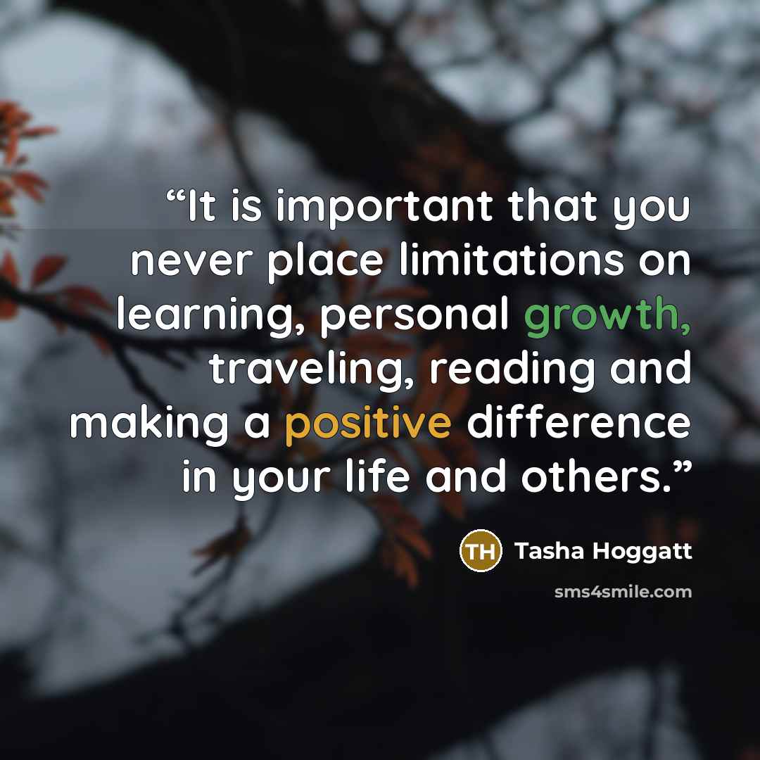 “It is important that you never place limitations on learning, personal growth, traveling, reading and making a positive difference in your life and others.” quote by Tasha Hoggatt