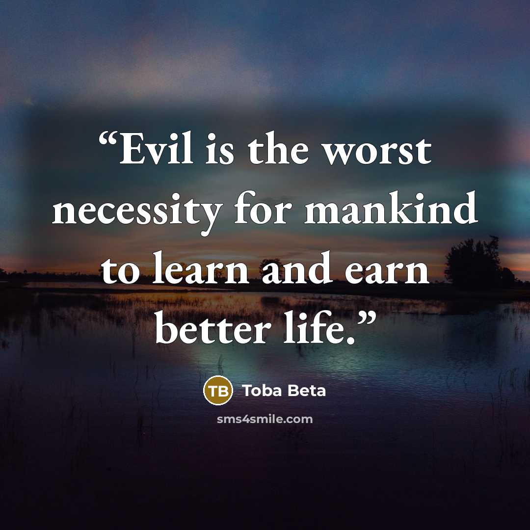 “Evil is the worst necessity for mankind to learn and earn better life.” quote by Toba Beta