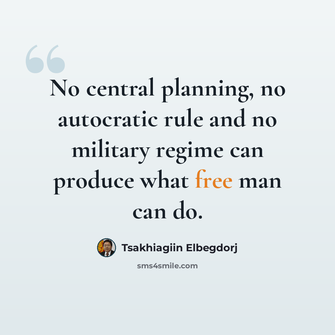 “No central planning, no autocratic rule and no military regime can produce what free man can do.” quote by Tsakhiagiin Elbegdorj