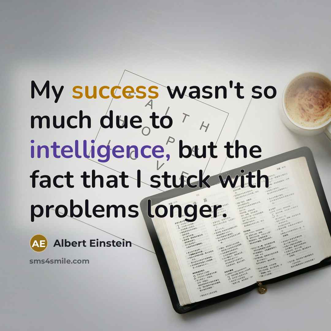 “My success wasn't so much due to intelligence, but the fact that I stuck with problems longer.” quote by Albert Einstein