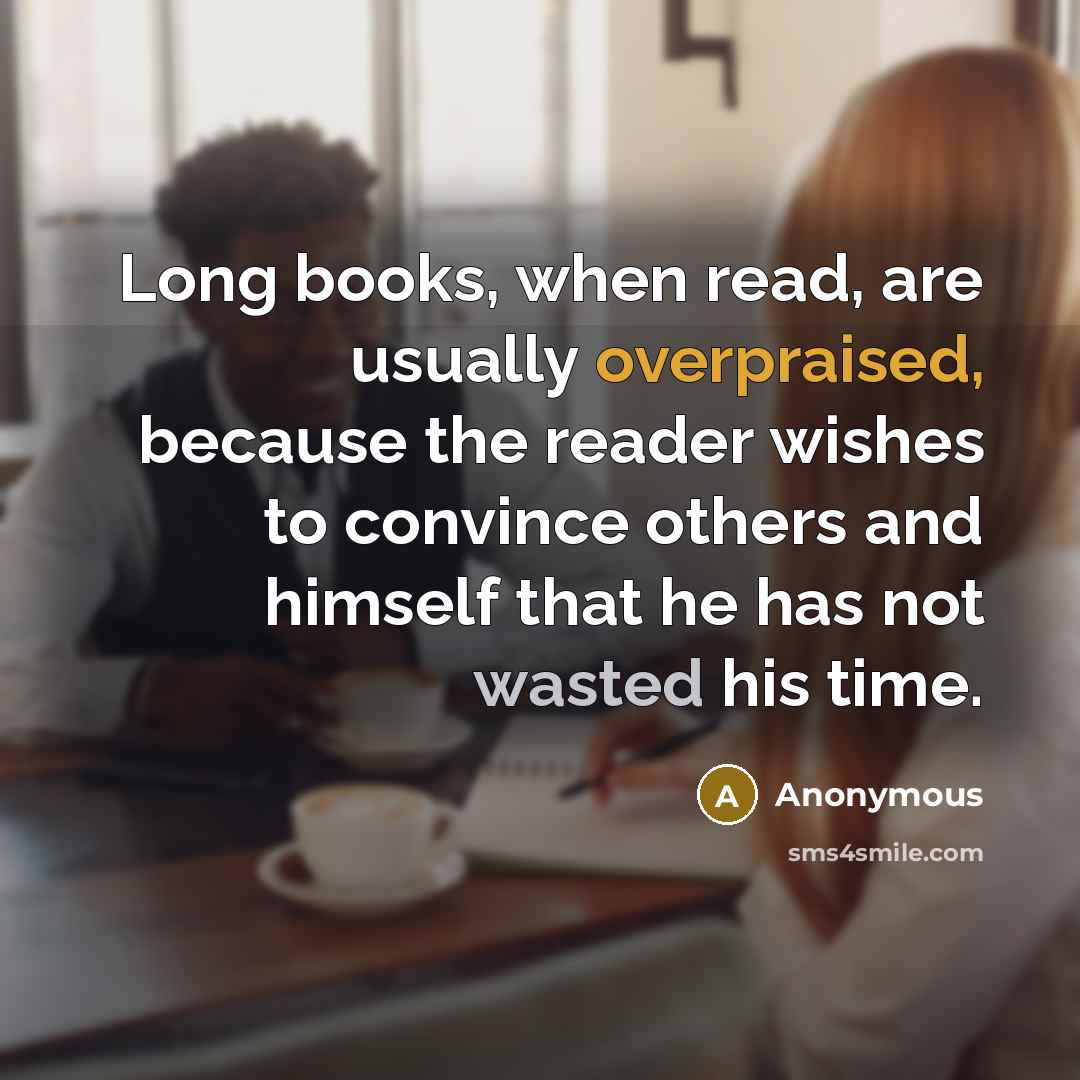 “Long books, when read, are usually overpraised, because the reader wishes to convince others and himself that he has not wasted his time.” quote by Anonymous