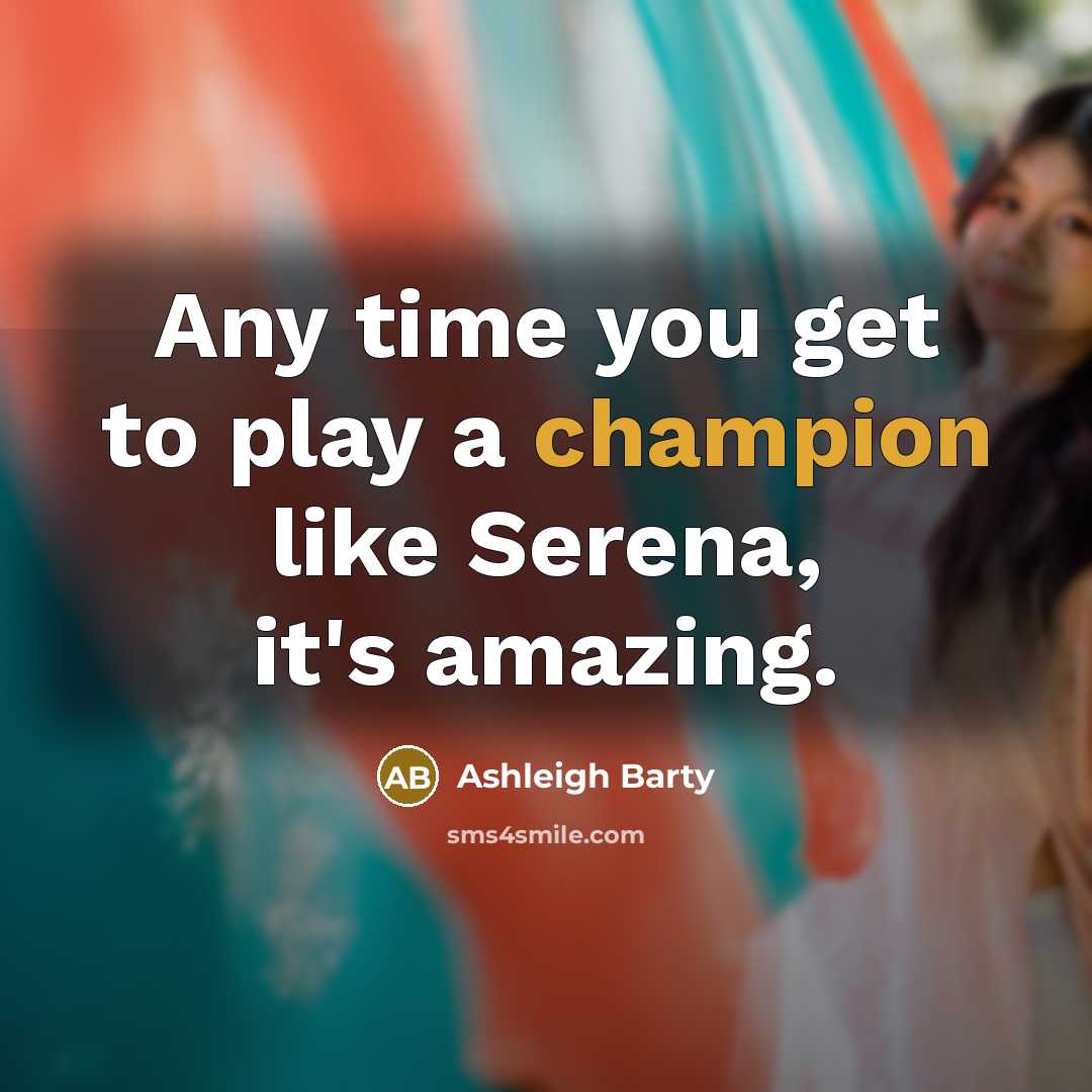“Any time you get to play a champion like Serena, it's amazing.” quote by Ashleigh Barty