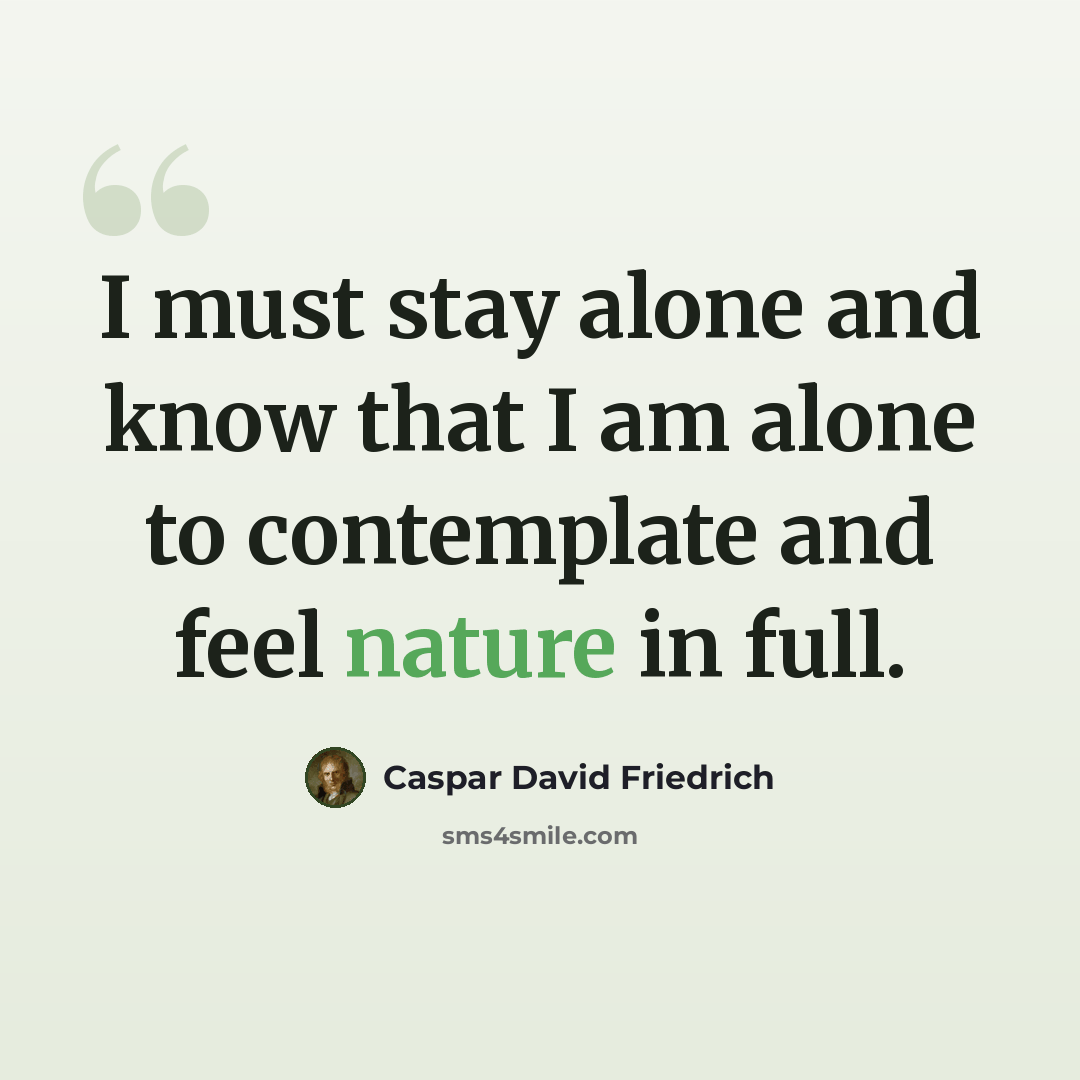 “I must stay alone and know that I am alone to contemplate and feel nature in full.” quote by Caspar David Friedrich