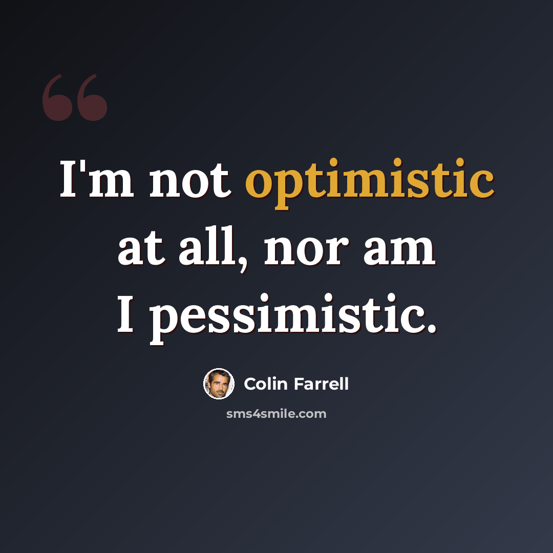 “I'm not optimistic at all, nor am I pessimistic.” quote by Colin Farrell