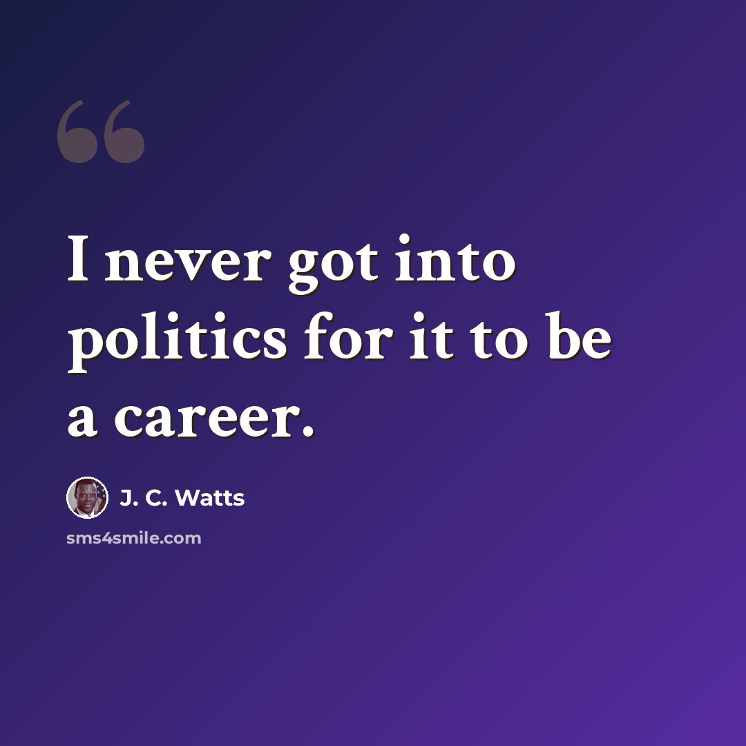“I never got into politics for it to be a career.” quote by J. C. Watts