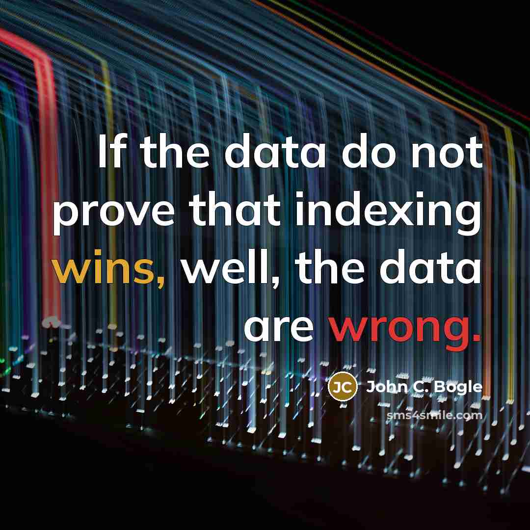 “If the data do not prove that indexing wins, well, the data are wrong.” quote by John C. Bogle