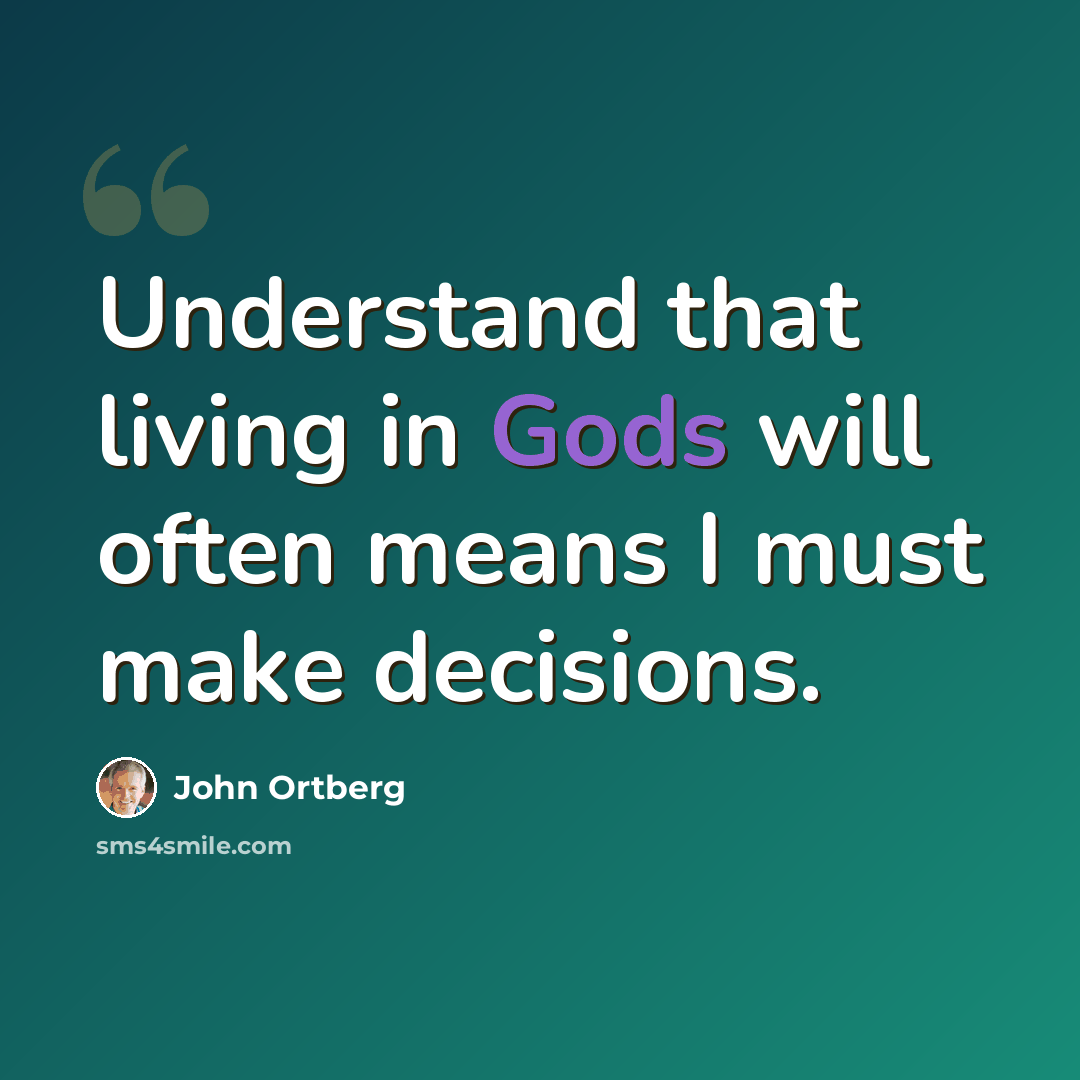 “Understand that living in Gods will often means I must make decisions.” quote by John Ortberg