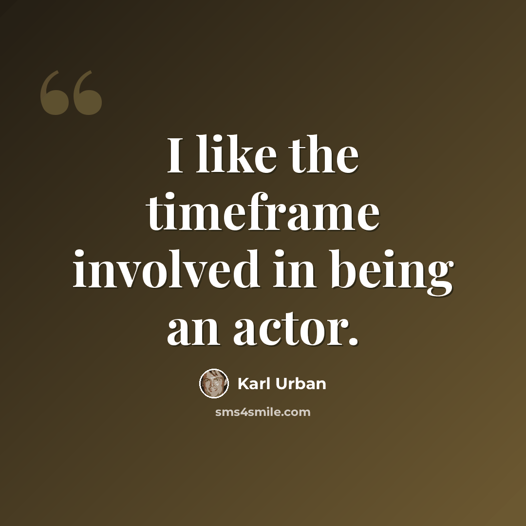 “I like the timeframe involved in being an actor.” quote by Karl Urban