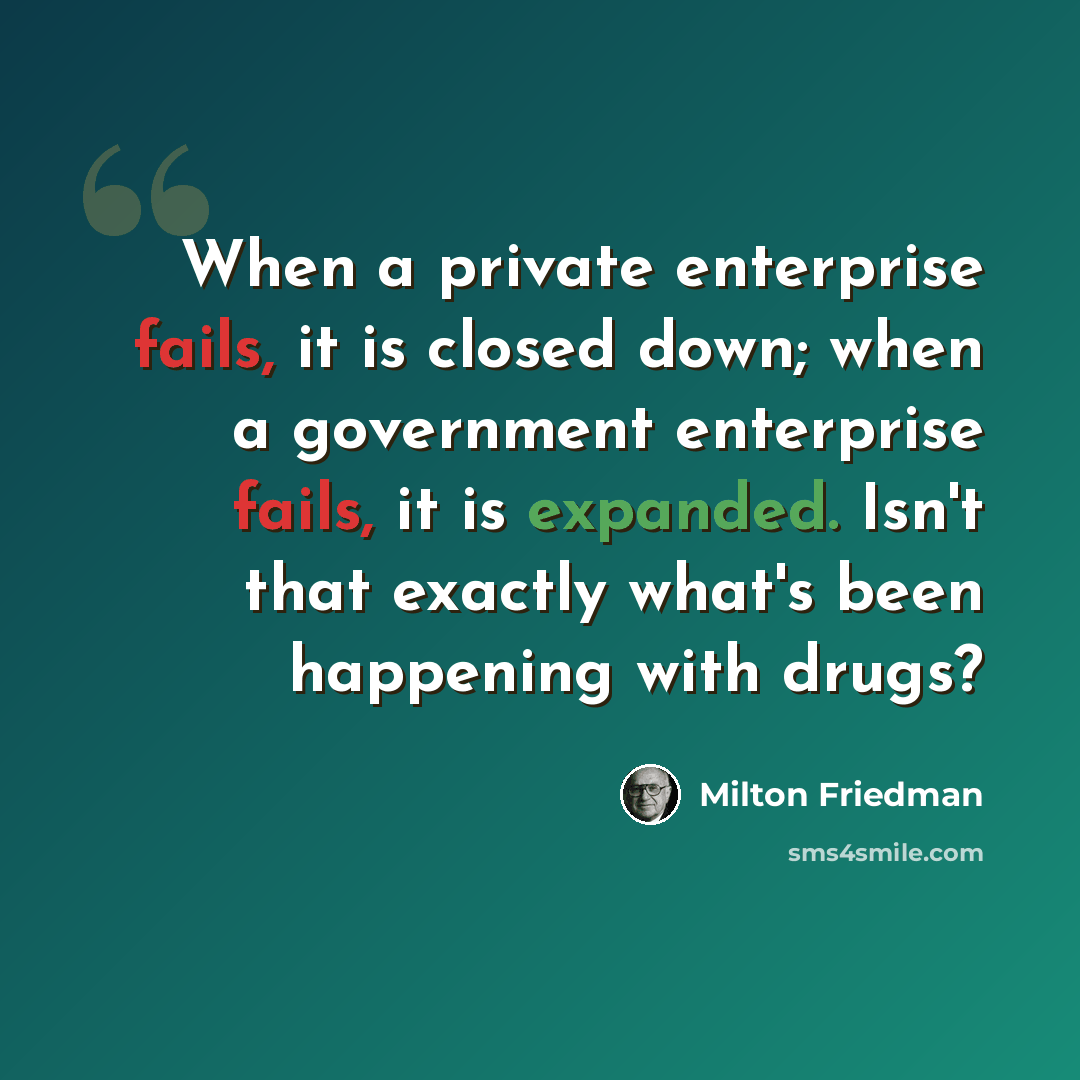 “When a private enterprise fails, it is closed down; when a government enterprise fails, it is expanded. Isn't that exactly what's been happening with drugs?” quote by Milton Friedman